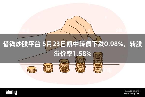 借钱炒股平台 5月23日凯中转债下跌0.98%，转股溢价率1.58%