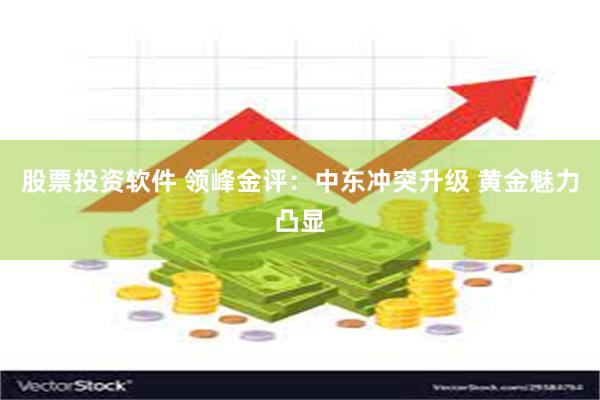 股票投资软件 领峰金评：中东冲突升级 黄金魅力凸显