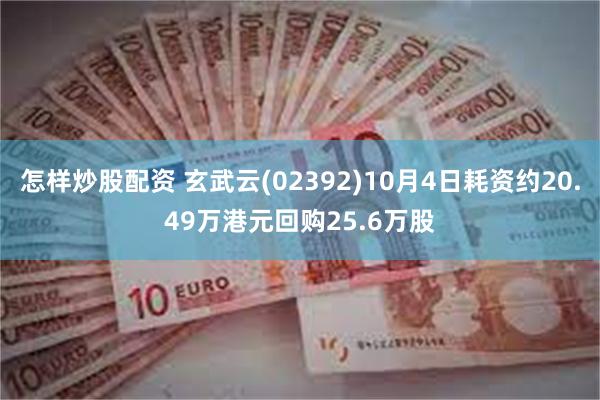 怎样炒股配资 玄武云(02392)10月4日耗资约20.49万港元回购25.6万股