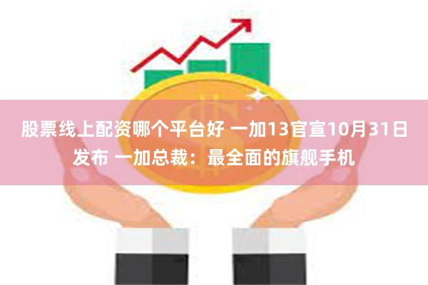 股票线上配资哪个平台好 一加13官宣10月31日发布 一加总裁：最全面的旗舰手机