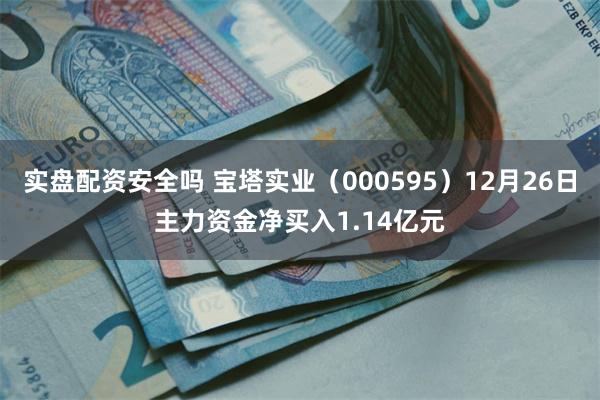 实盘配资安全吗 宝塔实业（000595）12月26日主力资金净买入1.14亿元