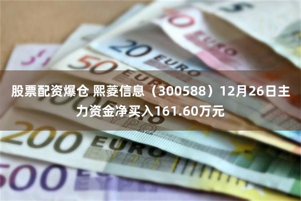 股票配资爆仓 熙菱信息（300588）12月26日主力资金净买入161.60万元