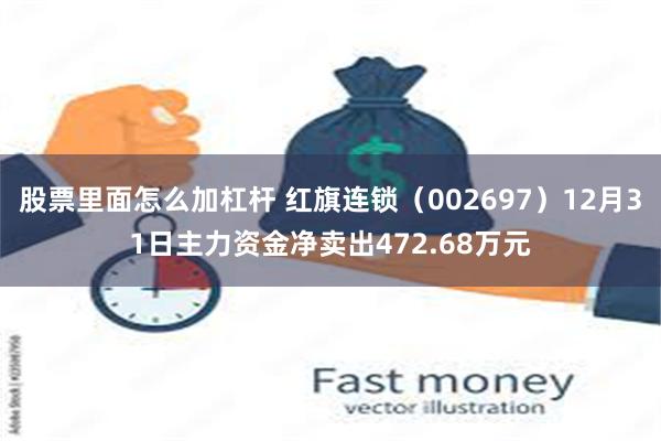 股票里面怎么加杠杆 红旗连锁（002697）12月31日主力资金净卖出472.68万元