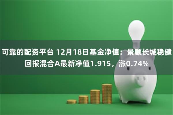 可靠的配资平台 12月18日基金净值：景顺长城稳健回报混合A最新净值1.915，涨0.74%